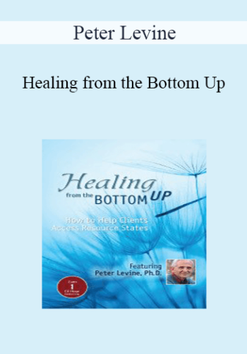 Peter Levine - Healing from the Bottom Up: How to Help Clients Access Resource States with Peter Levine