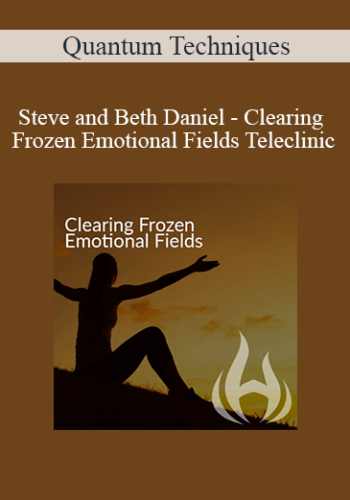 Quantum Techniques – Steve And Beth Daniel – Clearing Frozen Emotional Fields Teleclinic