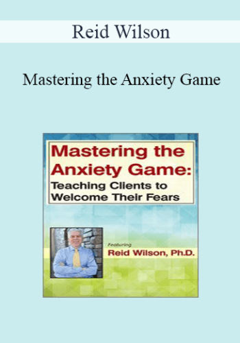 Reid Wilson – Mastering The Anxiety Game: Teaching Clients To Welcome Their Fears