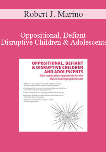 Robert J. Marino – Oppositional, Defiant & Disruptive Children And Adolescents: Non-medication Approaches To The Most Challenging Behaviors