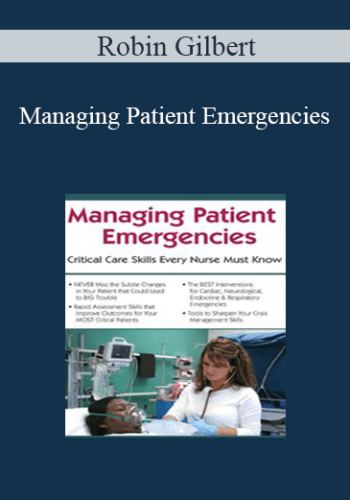 Robin Gilbert - Managing Patient Emergencies: Critical Care Skills Every Nurse Must Know