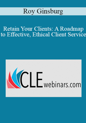 Roy Ginsburg - Retain Your Clients: A Roadmap to Effective, Ethical Client Service