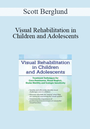 Scott Berglund - Visual Rehabilitation in Children and Adolescents: Treatment Techniques for Cross Dominance, Visual Neglect, Ocular Motility and Scotopic Sensitivity
