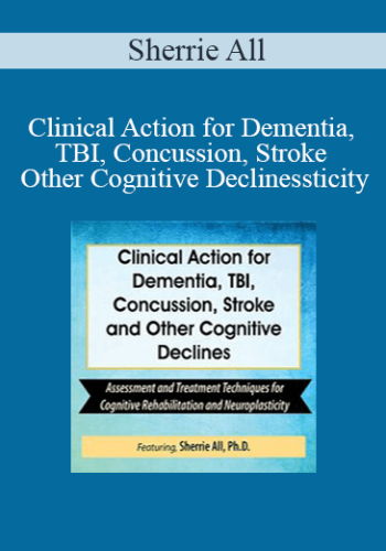 Sherrie All - Clinical Action for Dementia, TBI, Concussion, Stroke and Other Cognitive Declines: Assessment and Treatment Techniques for Cognitive Rehabilitation and Neuroplasticity