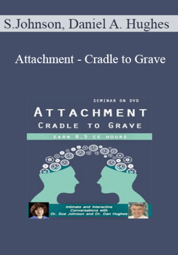 Susan Johnson, Daniel A. Hughes – Attachment – Cradle To Grave: Intimate And Interactive Conversations With Dr. Sue Johnson And Dr. Dan Hughes