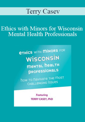 Terry Casey – Ethics With Minors For Wisconsin Mental Health Professionals: How To Navigate The Most Challenging Issues