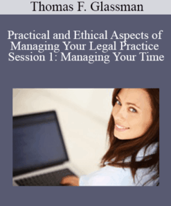 Thomas F. Glassman - Practical and Ethical Aspects of Managing Your Legal Practice Session 1: Managing Your Time