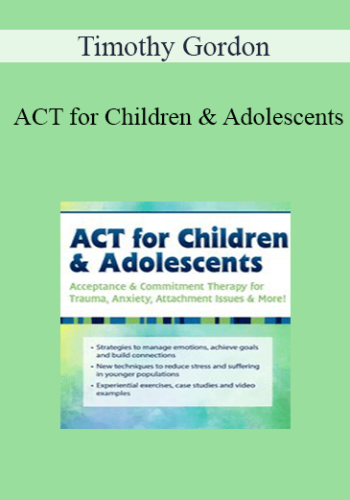 Timothy Gordon - ACT for Children & Adolescents: Acceptance & Commitment Therapy for Trauma, Anxiety, Attachment Issues & More!