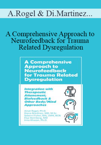 Ainat Rogel, Diana Martinez, Sebern Fisher, Elya Steinberg, Inna Khazan – A Comprehensive Approach To Neurofeedback For Trauma Related Dysregulation: Integration With Therapeutic Attunement, Biofeedback & Other Body/Mind Approaches