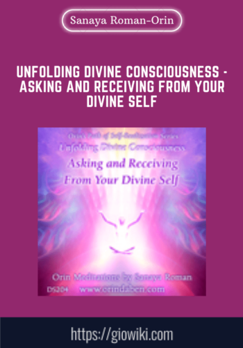 Unfolding Divine Consciousness  – Asking And Receiving From Your Divine Self  –  Sanaya Roman  –  Orin