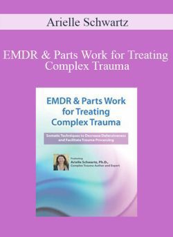 Arielle Schwartz – EMDR & Parts Work for Treating Complex Trauma: Somatic Techniques to Decrease Defensiveness and Facilitate Trauma Processing