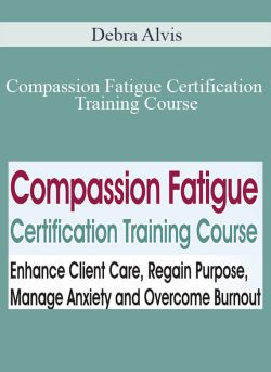 Debra Alvis – Compassion Fatigue Certification Training Course: Enhance Client Care, Regain Purpose, Manage Anxiety and Overcome Burnout