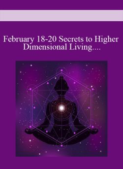 February 18-20 Secrets to Higher Dimensional Living- Ticket to LIVE 3-Day Weekend Intensive