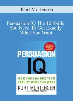 Kurt Mortensen – Persuasion IQ The 10 Skills You Need To Get Exactly What You Want
