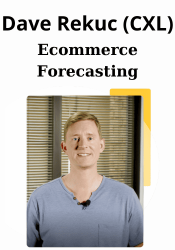 Ecommerce Forecasting By Dave Rekuc (CXL)
