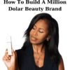 How To Build A Million Dolar Beauty Brand By Alicia Scott